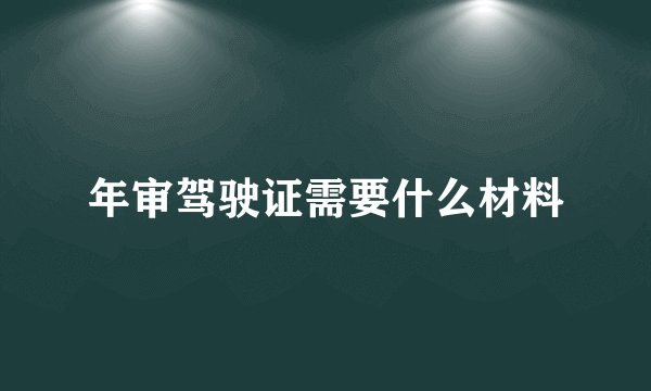 年审驾驶证需要什么材料