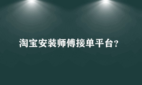 淘宝安装师傅接单平台？