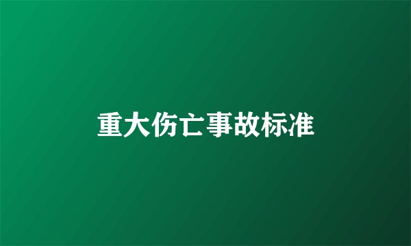 重大伤亡事故标准