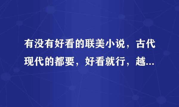 有没有好看的联美小说，古代现代的都要，好看就行，越多越好~~~