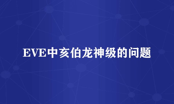 EVE中亥伯龙神级的问题