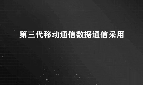 第三代移动通信数据通信采用