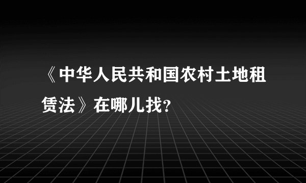 《中华人民共和国农村土地租赁法》在哪儿找？