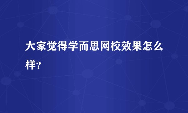 大家觉得学而思网校效果怎么样？