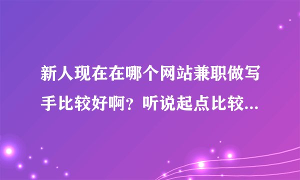 新人现在在哪个网站兼职做写手比较好啊？听说起点比较难，那现在纵横网，网易云阅读之类的怎么样啊？