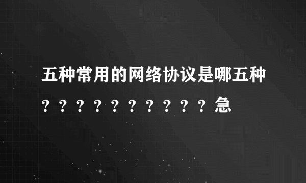 五种常用的网络协议是哪五种？？？？？？？？？？急