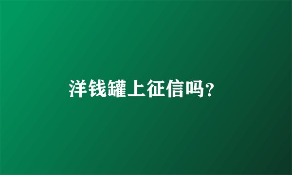 洋钱罐上征信吗？