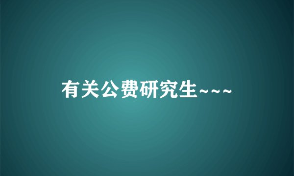 有关公费研究生~~~