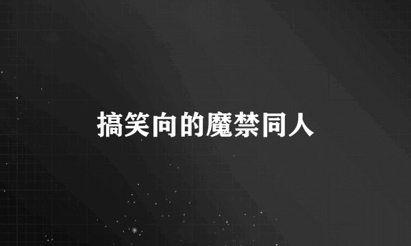 搞笑向的魔禁同人