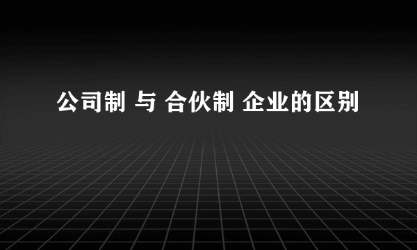 公司制 与 合伙制 企业的区别
