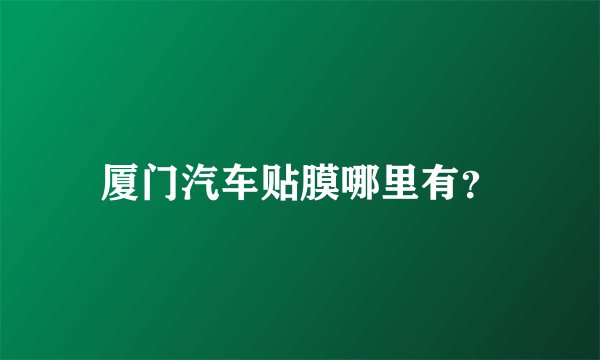 厦门汽车贴膜哪里有？