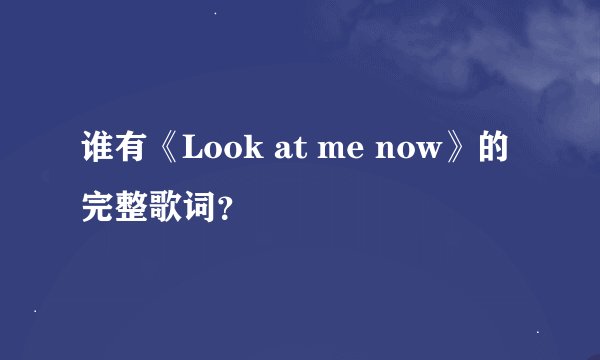 谁有《Look at me now》的完整歌词？