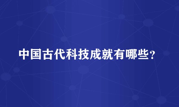 中国古代科技成就有哪些？