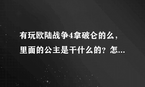 有玩欧陆战争4拿破仑的么，里面的公主是干什么的？怎么能点来啊！