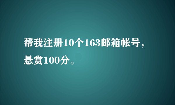 帮我注册10个163邮箱帐号，悬赏100分。
