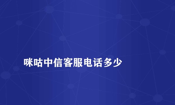 
咪咕中信客服电话多少

