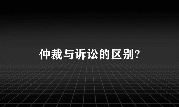 仲裁与诉讼的区别?