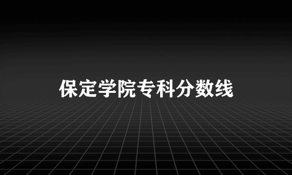保定学院专科分数线