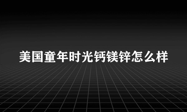 美国童年时光钙镁锌怎么样
