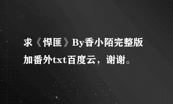 求《悍匪》By香小陌完整版加番外txt百度云，谢谢。