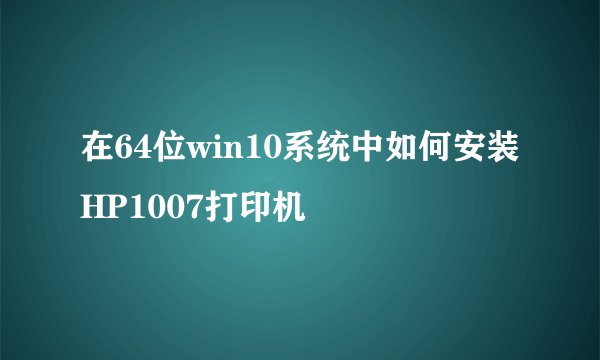 在64位win10系统中如何安装HP1007打印机