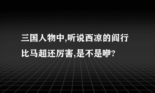 三国人物中,听说西凉的阎行比马超还厉害,是不是咿?