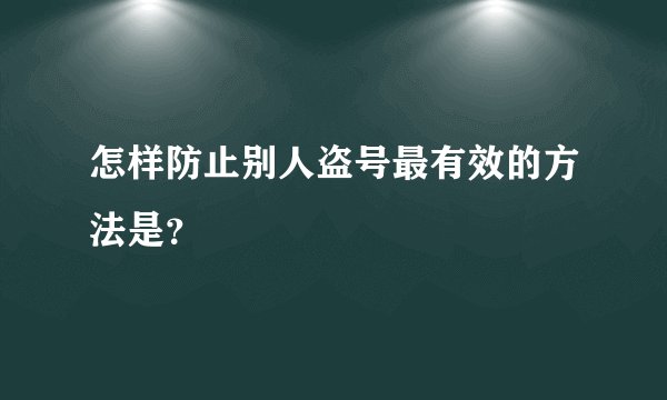 怎样防止别人盗号最有效的方法是？