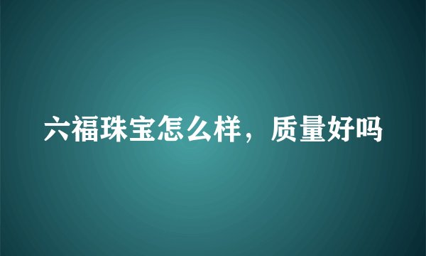 六福珠宝怎么样，质量好吗