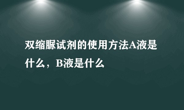 双缩脲试剂的使用方法A液是什么，B液是什么
