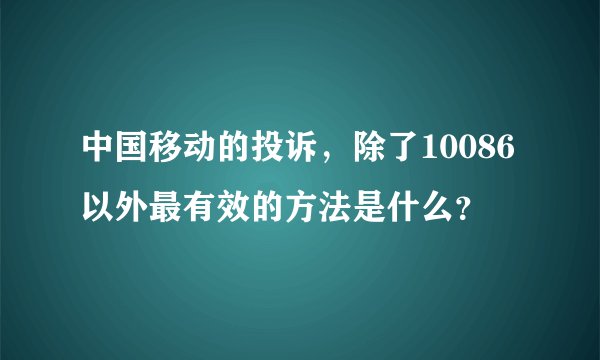 中国移动的投诉，除了10086以外最有效的方法是什么？