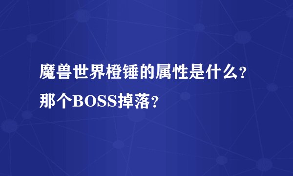 魔兽世界橙锤的属性是什么？那个BOSS掉落？