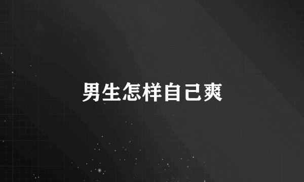 男生怎样自己爽