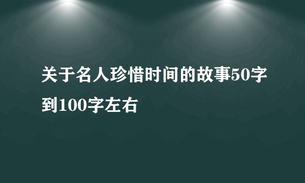 关于名人珍惜时间的故事50字到100字左右