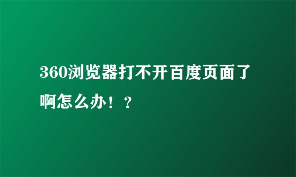 360浏览器打不开百度页面了啊怎么办！？