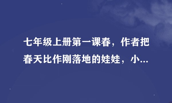 七年级上册第一课春，作者把春天比作刚落地的娃娃，小姑娘，健壮的青年你怎样理解的比喻？