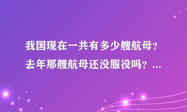 我国现在一共有多少艘航母？去年那艘航母还没服役吗？那我国现在有多少艘航母服役？