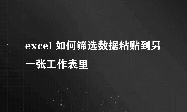 excel 如何筛选数据粘贴到另一张工作表里