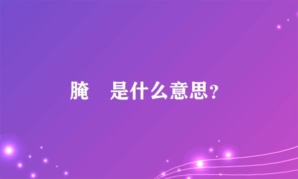 腌臜是什么意思？