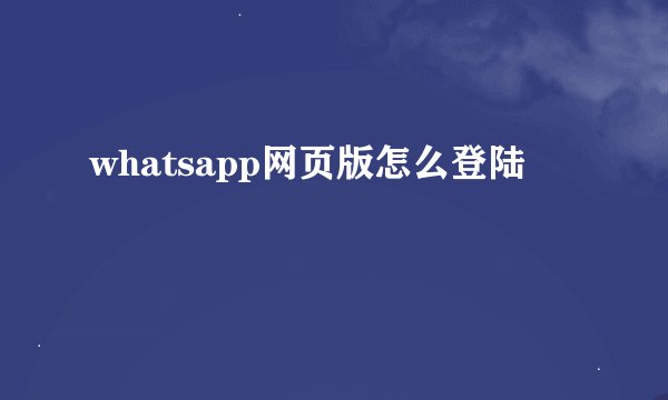 whatsapp网页版怎么登陆
