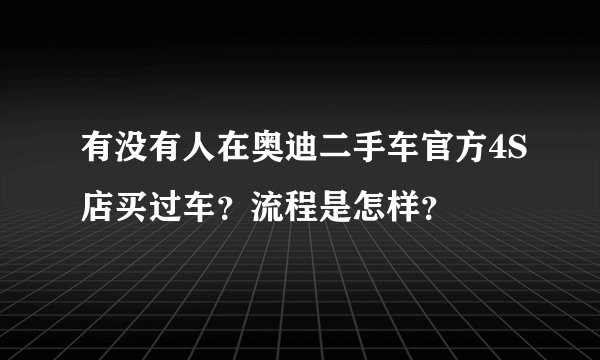 有没有人在奥迪二手车官方4S店买过车？流程是怎样？