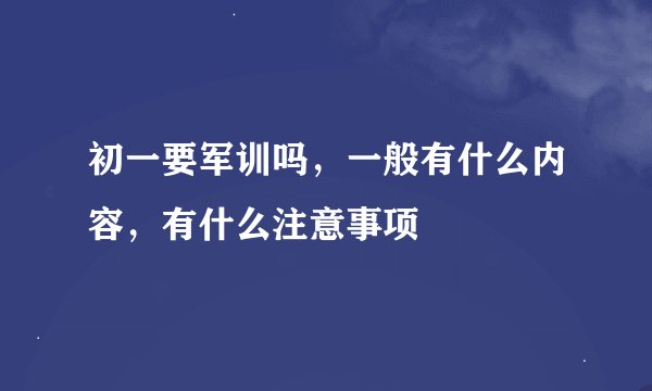 初一要军训吗，一般有什么内容，有什么注意事项