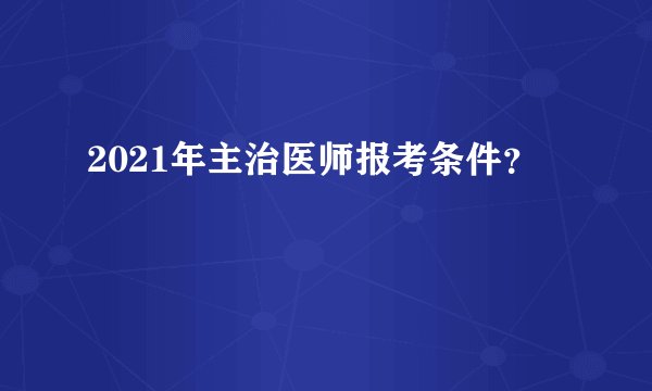 2021年主治医师报考条件？