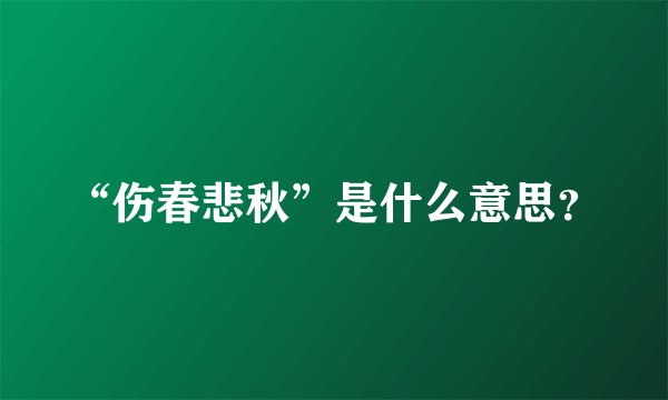 “伤春悲秋”是什么意思？