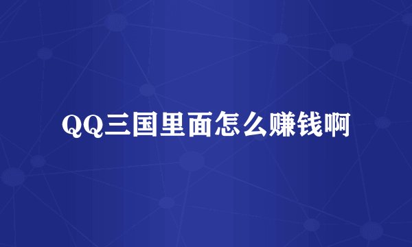 QQ三国里面怎么赚钱啊