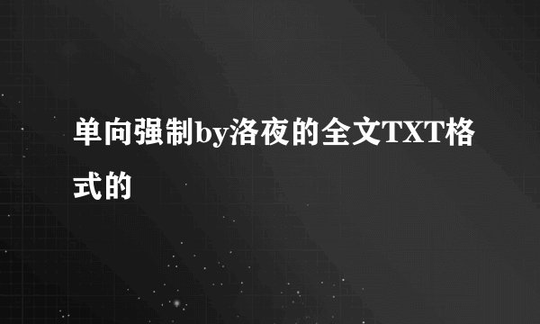 单向强制by洛夜的全文TXT格式的