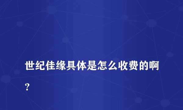 
世纪佳缘具体是怎么收费的啊？

