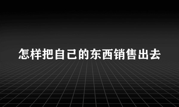 怎样把自己的东西销售出去