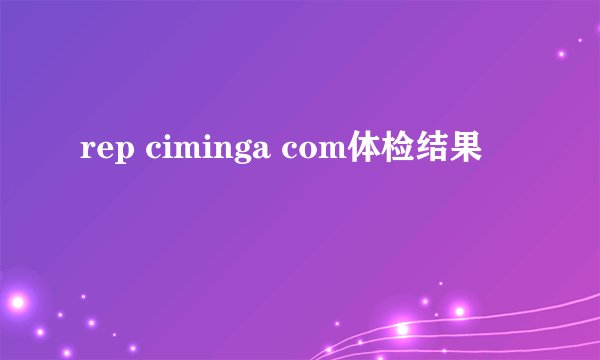 rep ciminga com体检结果