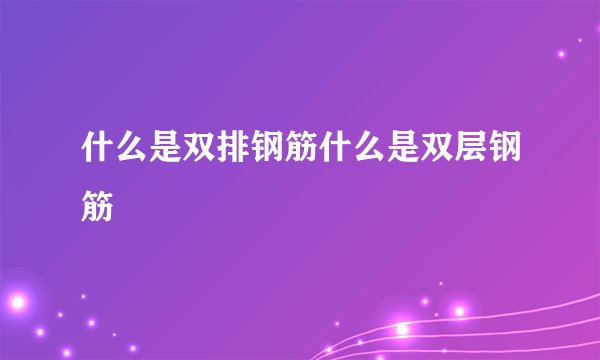 什么是双排钢筋什么是双层钢筋