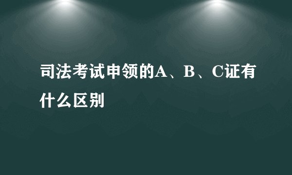 司法考试申领的A、B、C证有什么区别
